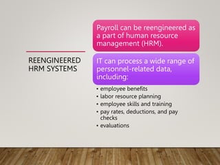 REENGINEERED
HRM SYSTEMS
Payroll can be reengineered as
a part of human resource
management (HRM).
IT can process a wide r...