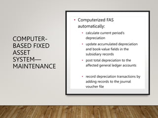 COMPUTER-
BASED FIXED
ASSET
SYSTEM—
MAINTENANCE
• Computerized FAS
automatically:
• calculate current period’s
depreciatio...