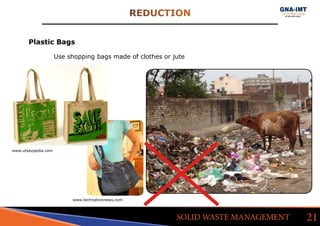 REDUCTION
21SOLID WASTE MANAGEMENT
Plastic Bags
www.utsavpedia.com
Use shopping bags made of clothes or jute
www.technationnews.com
 