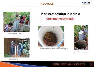 RECYCLE
34SOLID WASTE MANAGEMENT
Pipe composting in Kerala
www.thehindu.com
saintgits.org
bokashiwastemanagement.blogspot.com
www.thehindu.com
Compost your trash!
 