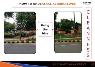 HOW TO UNDERTAKE ALTERNATIVES
43SOLID WASTE MANAGEMENT
C
L
E
A
N
N
E
S
S
Using
the
bins
 