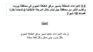 2.2‫بٌروت‬ ‫محافظة‬ ً‫ف‬ ‫الحٌوي‬ ‫النظافة‬ ‫مرفك‬ ‫بتسٌٌر‬ ‫مة‬ّ‫ل‬‫المتع‬ ‫اإلجراءات‬
‫اإلنتمالٌة‬ ‫المرحلة‬ ‫خالل‬ ‫لبنان‬ ‫جبل‬ ‫محافظة‬ ‫من‬ ‫األكبر‬ ‫والمسم‬(‫بفترة‬ ‫ّدة‬‫د‬‫والمح‬
‫ألصاها‬18‫ا‬‫ا‬‫شهر‬)
‫الحٌثٌة‬
‫الحٌوي‬ ‫النظافة‬ ‫مرفق‬ ‫تسٌٌر‬ ‫هدفها‬ ‫اإلجراءات‬ ‫هذه‬ ّ‫إن‬
ّ‫ل‬‫بؤق‬‫ممكنة‬ ‫كلفة‬ ّ‫ل‬‫وأق‬ ‫ممكن‬ ً‫بٌئ‬ ‫ضرر‬
 