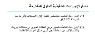 ً‫ا‬‫ب‬ُ‫ثبو‬:‫اإلجزاءاثًالتىفُذَتًللحلىلًالمقتزحت‬
2.1‫المستدامة‬ ‫اإلدارة‬ ‫لتنفٌذ‬ ‫بالتحضٌر‬ ‫المتعلقة‬ ‫اإلجراءات‬(‫بعد‬ ‫ما‬ ‫أي‬
‫اإلنتقالٌة‬ ‫المرحلة‬.)
2.2‫بٌروت‬ ‫محافظة‬ ً‫ف‬ ‫الحٌوي‬ ‫النظافة‬ ‫مرفق‬ ‫بتسٌٌر‬ ‫قة‬ّ‫المتعل‬ ‫اإلجراءات‬
‫اإلنتقالٌة‬ ‫المرحلة‬ ‫خالل‬ ‫لبنان‬ ‫جبل‬ ‫محافظة‬ ‫من‬ ‫األكبر‬ ‫والقسم‬.
 