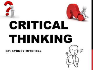 CRITICAL
THINKING
BY: SYDNEY MITCHELL
 