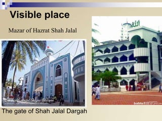 Visible place
Mazar of Hazrat Shah Jalal

The gate of Shah Jalal Dargah

 