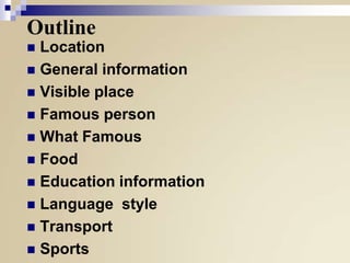 Outline
Location
 General information
 Visible place
 Famous person
 What Famous
 Food
 Education information
 Language style
 Transport
 Sports


 