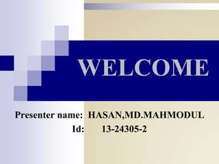 WELCOME
Presenter name: HASAN,MD.MAHMODUL
Id:
13-24305-2

 