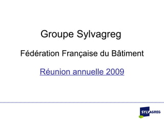 Groupe Sylvagreg   Fédération Française du B âtiment Réunion annuelle 2009 