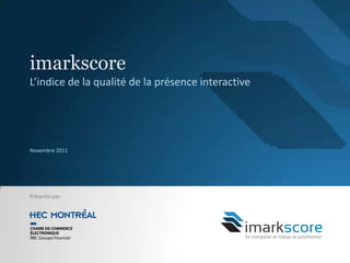imarkscore
L’indice de la qualité de la présence interactive




Novembre 2011




Présenté par:
 