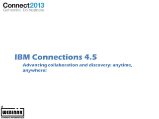 IBM Connections 4.5
 Advancing collaboration and discovery: anytime,
 anywhere!
 