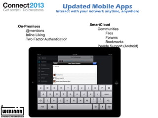 Updated Mobile Apps
                      Interact with your network anytime, anywhere



On-Premises                            SmartCloud
    @mentions                             Communities
    Inline Liking                              Files
    Two Factor Authentication                  Forums
                                               Bookmarks
                                          People Support (Android)
 