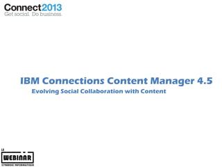 IBM Connections Content Manager 4.5
  Evolving Social Collaboration with Content
 