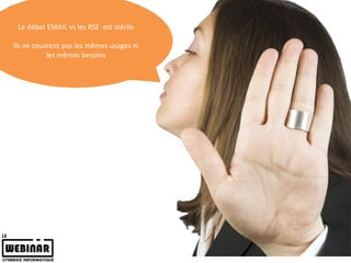 Le débat EMAIL vs les RSE est stérile

Ils ne couvrent pas les mêmes usages ni
           les mêmes besoins
 