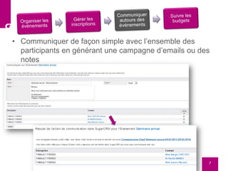• Communiquer de façon simple avec l’ensemble des
participants en générant une campagne d’emails ou des
notes
7
 