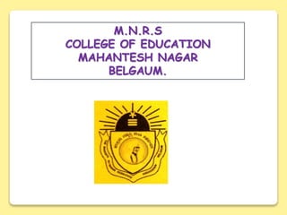 M.N.R.S
COLLEGE OF EDUCATION
MAHANTESH NAGAR
BELGAUM.
 