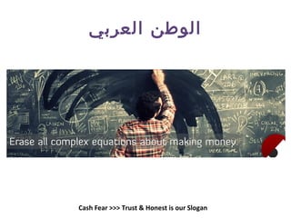 ‫العربي‬ ‫الوطن‬
Cash Fear >>> Trust & Honest is our Slogan
 