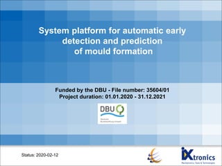 System platform for automatic early
detection and prediction
of mould formation
Status: 2020-02-12
Funded by the DBU - File number: 35604/01
Project duration: 01.01.2020 - 31.12.2021
 