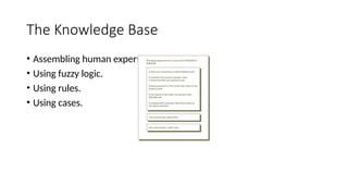 The Knowledge Base
• Assembling human experts.
• Using fuzzy logic.
• Using rules.
• Using cases.
 