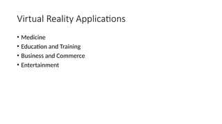 Virtual Reality Applications
• Medicine
• Education and Training
• Business and Commerce
• Entertainment
 