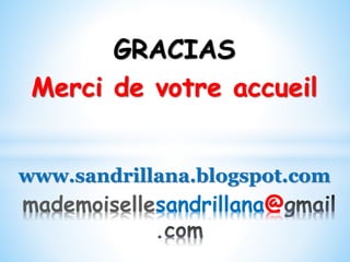 mademoisellesandrillana@
GRACIAS
Merci de votre accueil
www.sandrillana.blogspot.com
 