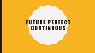 FUTURE PERFECT
CONTINUOUS
.
 