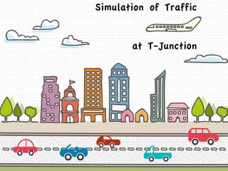 Simulation of Traffic 
at T-Junction 
 