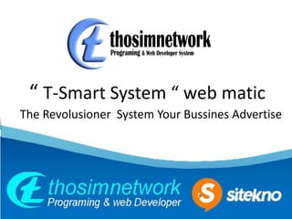 “ T-Smart System “ web matic
The Revolusioner System Your Bussines Advertise
 