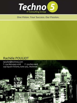 Rachèle POULIOT [email_address] T : 514 843-4343 x228  F : 514 843-2468 759 Square Victoria, Suite 303 , Montreal One Vision. Your Success. Our Passion. IT Consulting Group 