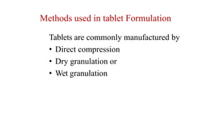 Methods used in tablet Formulation
Tablets are commonly manufactured by
• Direct compression
• Dry granulation or
• Wet granulation
 