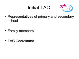 Initial TAC  Representatives of primary and secondary school Family members  TAC Coordinator 
