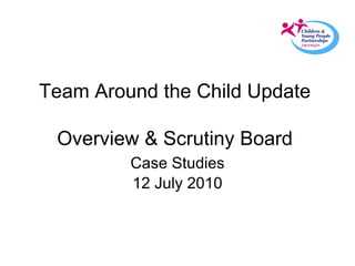 Team Around the Child Update  Overview & Scrutiny Board  12 July 2010 Case Studies 