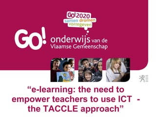 “ e-learning: the need to empower teachers to use ICT  - the TACCLE approach” 