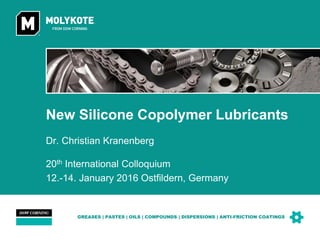 GREASES | PASTES | OILS | COMPOUNDS | DISPERSIONS | ANTI-FRICTION COATINGS
New Silicone Copolymer Lubricants
Dr. Christian Kranenberg
20th International Colloquium
12.-14. January 2016 Ostfildern, Germany
 