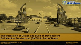 Praptono Nugroho
NIM : 03120062
Implementation of Design and Build on Development
Bali Maritime Tourism Hub (BMTH) in Port of Benoa
Ronny Durrotun Nasihien, ST.,MT
NIDN : 0720127002
 