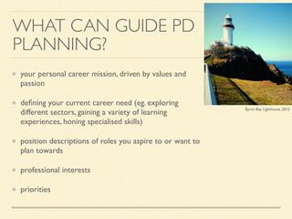 WHAT CAN GUIDE PD
PLANNING?
your personal career mission, driven by values and
passion	

deﬁning your current career need ...