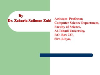Assistant Professor,
Computer Science Department,
Faculty of Science,
Al-Tahadi University,
P.O. Box 727,
Sirt ,Libya,
Dr. Zakaria Suliman ZubiDr. Zakaria Suliman Zubi
ByBy
 