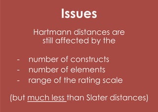 Issues
      Hartmann distances are
        still affected by the

  -  number of constructs
  -  number of elements
  -  range of the rating scale

(but much less than Slater distances)
 