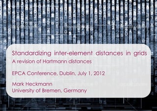 Standardizing inter-element distances in grids
A revision of Hartmann distances

EPCA Conference, Dublin, July 1, 2012

Mark Heckmann
University of Bremen, Germany
 