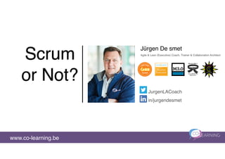 Scrum
or Not?
Jürgen De smet
www.co-learning.be
JurgenLACoach
in/jurgendesmet
Agile & Lean (Executive) Coach, Trainer & Collaboration Architect
 