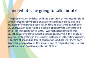 ..and	what	is	he	going	to	talk	about?
The	presentation	will	deal	with	the	questions	of	multuculturalism
and	interculturali...