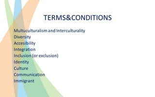 TERMS&CONDITIONS
Multuculturalism and	Interculturality
Diversity	
Accesibility
Integration
Inclusion	(or	exclusion)
Identi...