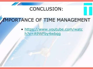 CONCLUSION:
IMPORTANCE OF TIME MANAGEMENT
• https://www.youtube.com/watc
h?v=A9WFby4wbqg
 