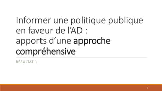 Informer une politique publique
en faveur de l’AD :
apports d’une approche
compréhensive
RÉSULTAT 1
8
 