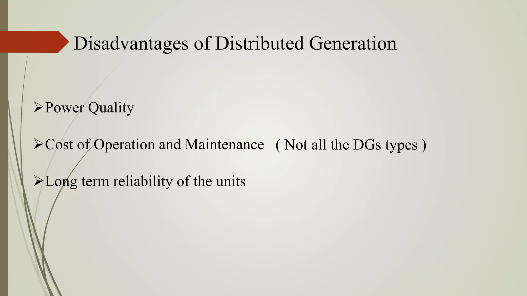 Disadvantages of Distributed Generation
Power Quality
Cost of Operation and Maintenance
Long term reliability of the units
( Not all the DGs types )
 