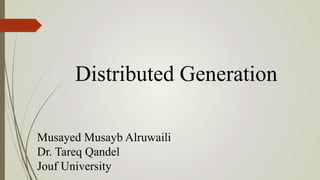 Distributed Generation
Musayed Musayb Alruwaili
Dr. Tareq Qandel
Jouf University
 