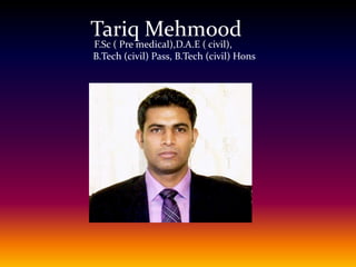 Tariq Mehmood F.Sc ( Pre medical),D.A.E ( civil), B.Tech (civil) Pass, B.Tech (civil) Hons 