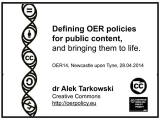 dr Alek Tarkowski
Creative Commons
http://oerpolicy.eu
Defining OER policies
for public content,
and bringing them to life.
OER14, Newcastle upon Tyne, 28.04.2014
 