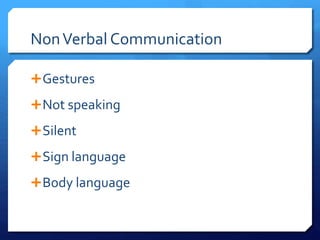 Non Verbal Communication 
Gestures 
Not speaking 
Silent 
Sign language 
Body language 
 