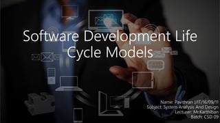 Software Development Life
Cycle Models
Name: Pavithran J/IT/16/09/11
Subject: System Analysis And Design
Lecturer: Mr.Karthiban
Batch: CSD 09
 