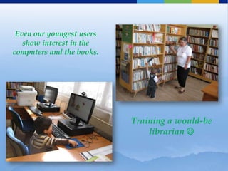 Even our youngest users
   show interest in the
computers and the books.




                           Training a would-be
                               librarian 
 